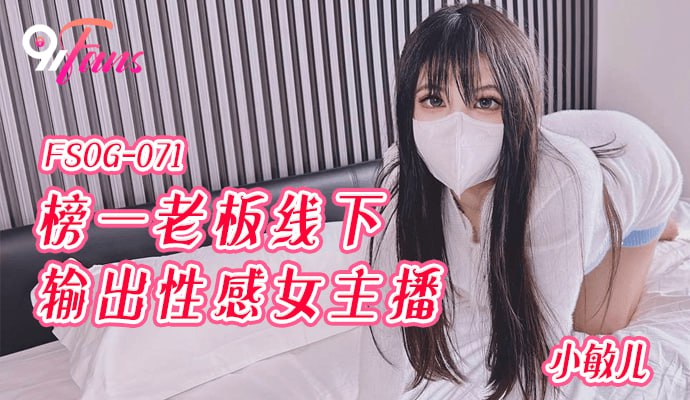 《FSOG-071 榜一老板线下输出性感女主播  小敏儿》最新高清在线播放封面图